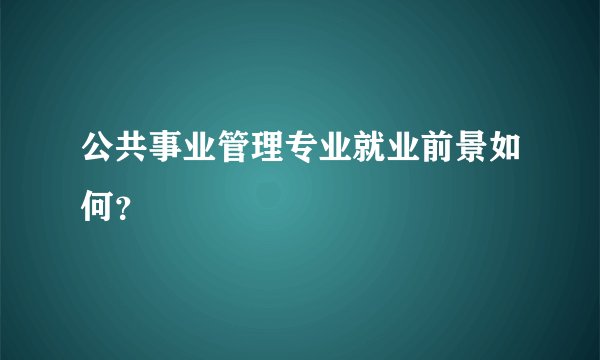公共事业管理专业就业前景如何？