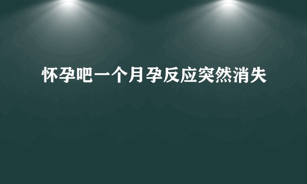 怀孕吧一个月孕反应突然消失