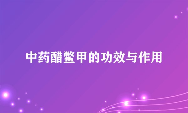 中药醋鳖甲的功效与作用
