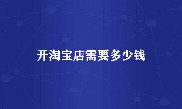 开淘宝店需要多少钱