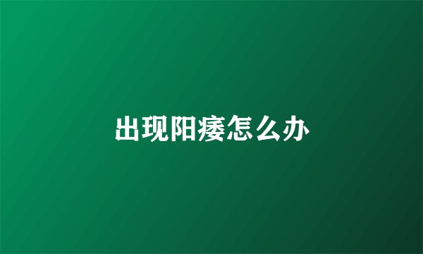 出现阳痿怎么办