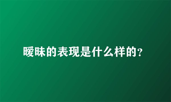 暧昧的表现是什么样的？
