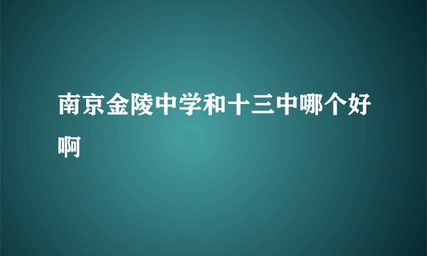 南京金陵中学和十三中哪个好啊