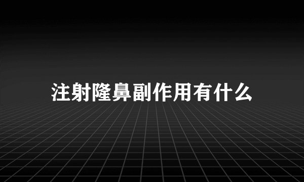 注射隆鼻副作用有什么