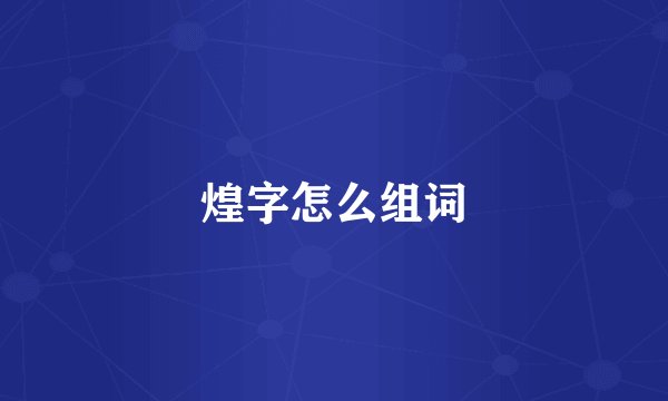 煌字怎么组词