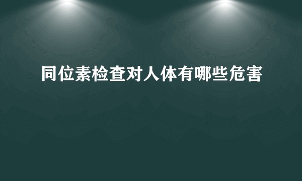 同位素检查对人体有哪些危害