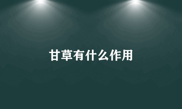 甘草有什么作用