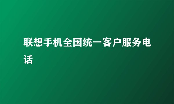 联想手机全国统一客户服务电话
