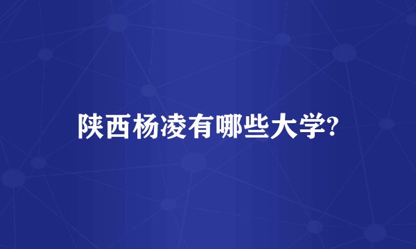 陕西杨凌有哪些大学?
