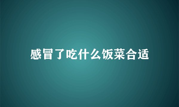 感冒了吃什么饭菜合适