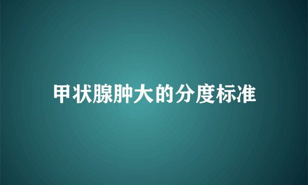 甲状腺肿大的分度标准