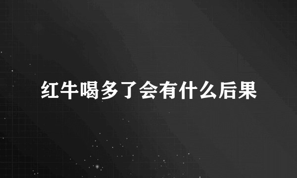 红牛喝多了会有什么后果