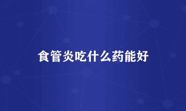 食管炎吃什么药能好