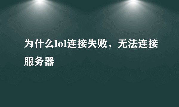 为什么lol连接失败，无法连接服务器