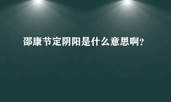 邵康节定阴阳是什么意思啊？