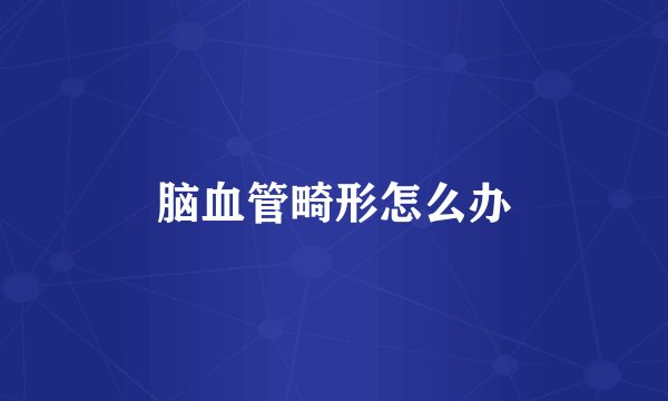脑血管畸形怎么办