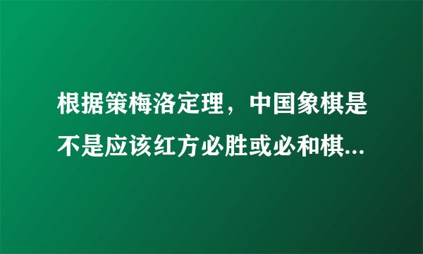 根据策梅洛定理，中国象棋是不是应该红方必胜或必和棋（看补充）？