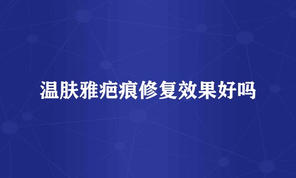 温肤雅疤痕修复效果好吗