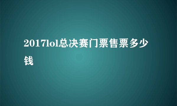 2017lol总决赛门票售票多少钱