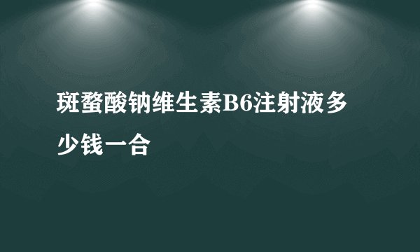 斑蝥酸钠维生素B6注射液多少钱一合