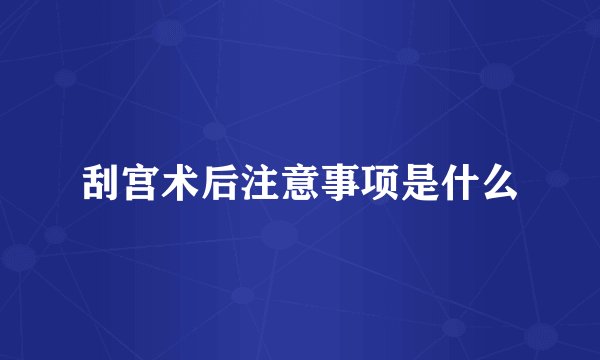 刮宫术后注意事项是什么