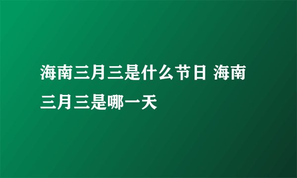 海南三月三是什么节日 海南三月三是哪一天