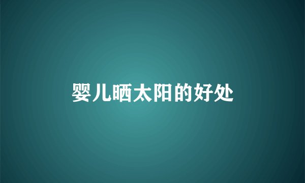 婴儿晒太阳的好处