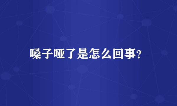 嗓子哑了是怎么回事？