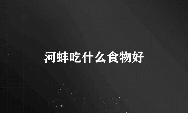河蚌吃什么食物好
