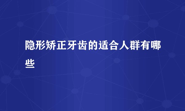 隐形矫正牙齿的适合人群有哪些