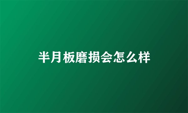 半月板磨损会怎么样