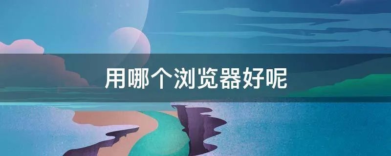 用哪个浏览器好呢