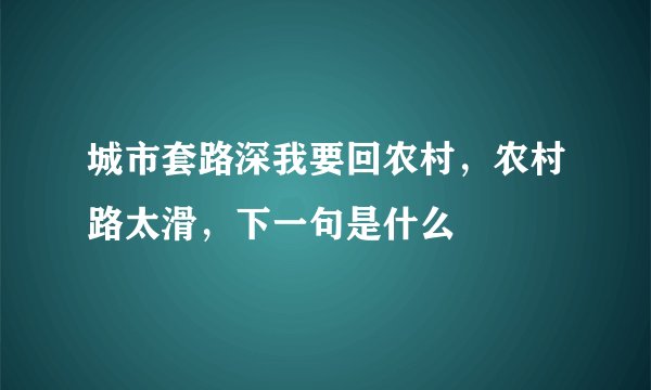 城市套路深我要回农村,农村路太滑,下一句是什么