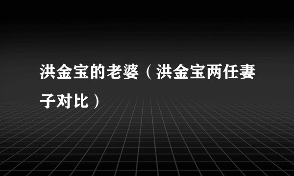洪金宝的老婆（洪金宝两任妻子对比）