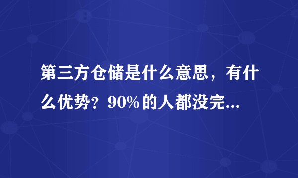 第三方仓储是什么意思,有什么优势?90%的人都没完全弄清楚