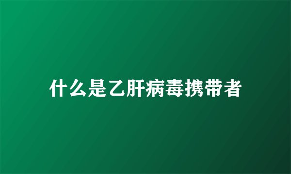 什么是乙肝病毒携带者
