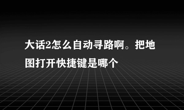 大话2怎么自动寻路啊。把地图打开快捷键是哪个