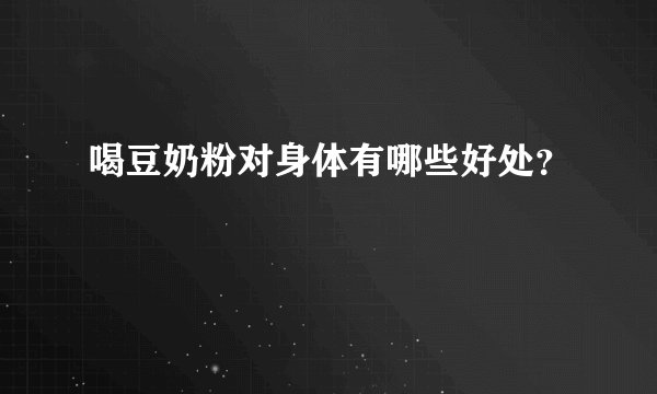 喝豆奶粉对身体有哪些好处？