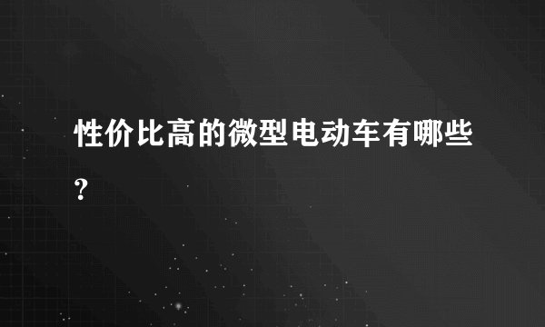 性价比高的微型电动车有哪些？
