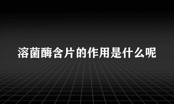 溶菌酶含片的作用是什么呢