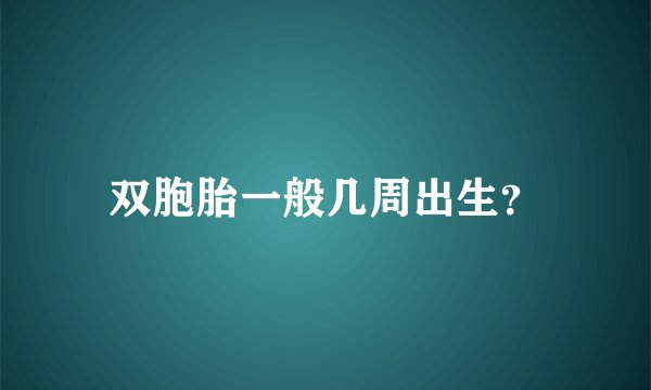 双胞胎一般几周出生？