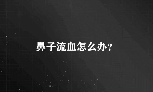 鼻子流血怎么办？