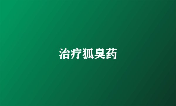 治疗狐臭药