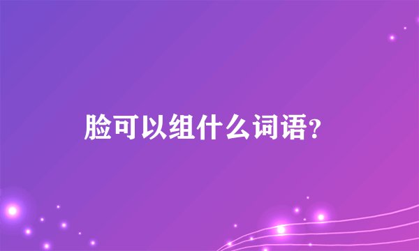 脸可以组什么词语？