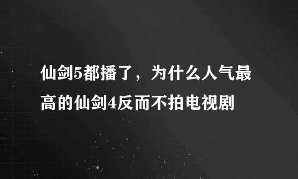 仙剑5都播了，为什么人气最高的仙剑4反而不拍电视剧