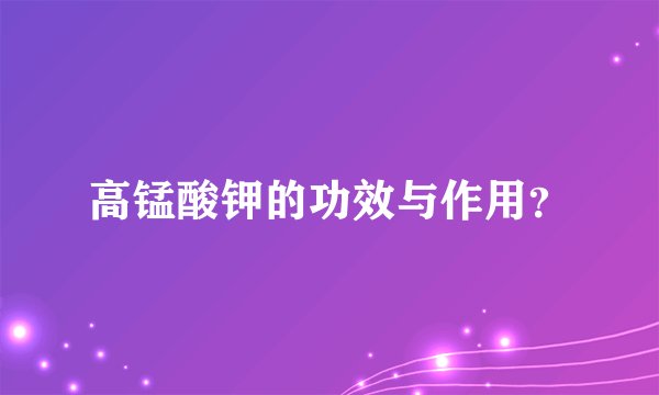 高锰酸钾的功效与作用？