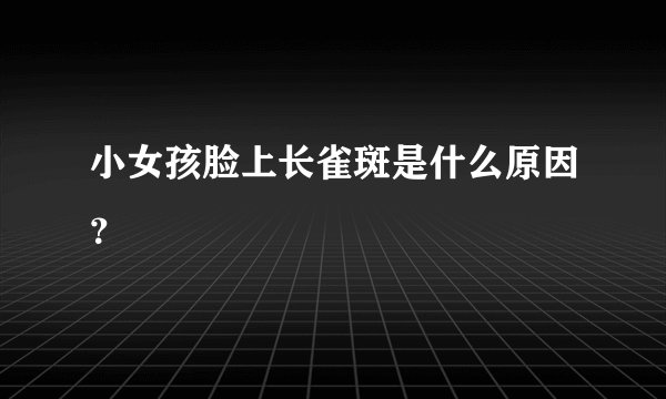 小女孩脸上长雀斑是什么原因？