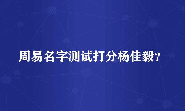 周易名字测试打分杨佳毅?