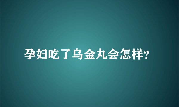 孕妇吃了乌金丸会怎样？