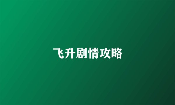 飞升剧情攻略